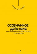 Осознанное действие. Как принимать лучшие решения каждый день (Андрей Миллиардов)