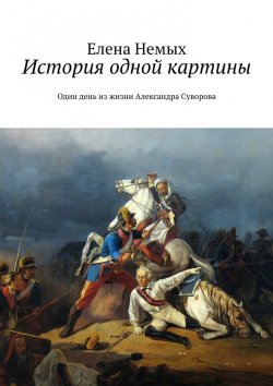 Книга "История одной картины. Один день из жизни Александра Cуворова" – Елена Немых