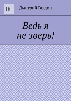 Книга "Ведь я не зверь!" – Дмитрий Галдин