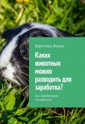 Каких животных можно разводить для заработка? Как зарабатывать на животных (Кристина Яхина)