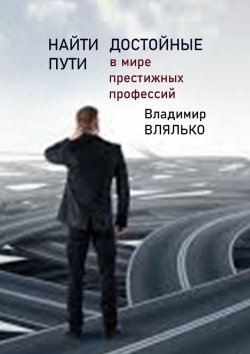 Книга "Найти достойные пути. В мире престижных профессий" – Владимир Влялько