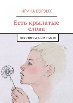 Книга "Есть крылатые слова. Фразеологизмы в стихах" – Ирина Борзых