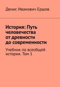 История: Путь человечества от древности до современности. Том 1. Учебник по всеобщей истории (Денис Ершов)