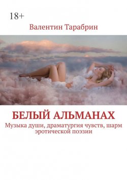 Книга "Белый альманах. Музыка души, драматургия чувств, шарм эротической поэзии" – Валентин ТАРАБРИН