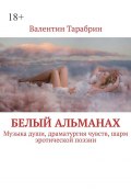 Белый альманах. Музыка души, драматургия чувств, шарм эротической поэзии (Валентин Тарабрин)