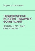 Традиционная история любимых фотографий. Делаем красивые фотографии (Марина Аглоненко)