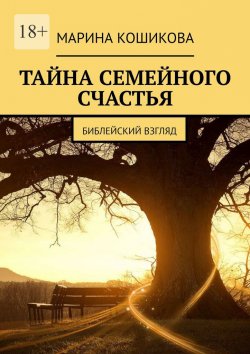 Книга "Тайна семейного счастья. Библейский взгляд" – Марина Кошикова