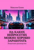 На каких нейросетях можно хорошо заработать. Пошаговое руководство (Максим Клим)