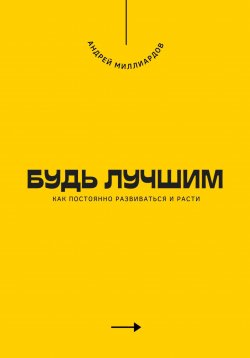 Книга "Будь лучшим. Как постоянно развиваться и расти" – Андрей Миллиардов, 2025