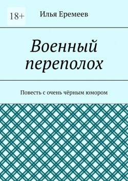 Книга "Военный переполох. Повесть с очень чёрным юмором" – Илья Еремеев