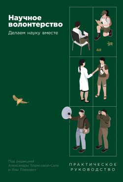 Книга "Научное волонтерство: Делаем науку вместе / Книга рассказывает о том, что обычные люди могут исследовать мир как настоящие ученые, даже если у них нет специального образования, а ученые – найти себе добровольных помощников не только среди студентов, но и среди друзей, соседей, подписчиков в интернете. Это и есть научное волонтерство" – Коллектив авторов, 2024