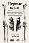 Первые шаги: Как прямохождение сделало нас людьми / Одна из лучших естественно-научных книг по версии Science News (Джереми Десильва, 2021)