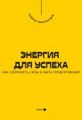 Энергия для успеха. Как сохранять силы и быть продуктивным (Андрей Миллиардов, 2025)