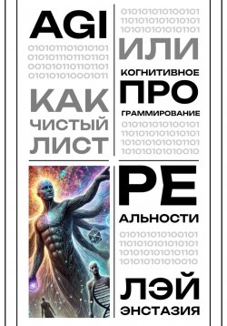 Книга "AGI как чистый лист, или Когнитивное программирование реальности" – Лэй Энстазия, 2025