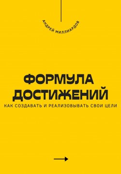 Книга "Формула достижений. Как создавать и реализовывать свои цели" – Андрей Миллиардов, 2025