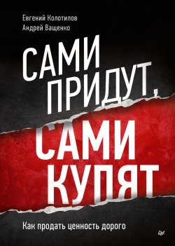 Книга "Сами придут, сами купят. Как продать ценность дорого" {Бизнес-психология} – Евгений Колотилов, Андрей Ващенко, 2024