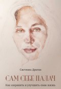 Сам себе палач. Как сохранить и улучшить свою жизнь / 2-е издание, дополненное (Светлана Драган, 2024)