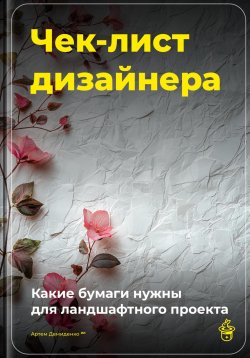 Книга "Чек-лист дизайнера: Какие бумаги нужны для ландшафтного проекта" – Артем Демиденко, 2025