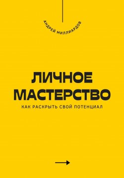 Книга "Личное мастерство. Как раскрыть свой потенциал" – Андрей Миллиардов, 2025