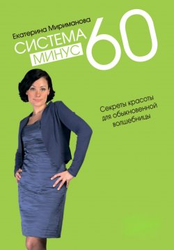 Книга "Система минус 60. Секреты красоты для обыкновенной волшебницы" – Екатерина Мириманова, 2025