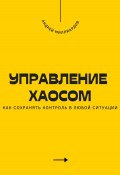 Управление хаосом. Как сохранять контроль в любой ситуации (Андрей Миллиардов, 2025)