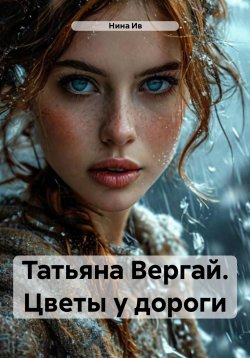 Книга "Татьяна Вергай. Цветы у дороги" – Нина Ив, 2025