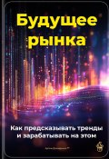 Будущее рынка: Как предсказывать тренды и зарабатывать на этом (Артем Демиденко, 2025)