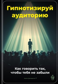 Книга "Гипнотизируй аудиторию: Как говорить так, чтобы тебя не забыли" – Артем Демиденко, 2025