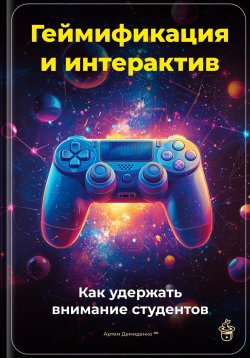 Книга "Геймификация и интерактив: Как удержать внимание студентов" – Артем Демиденко, 2025