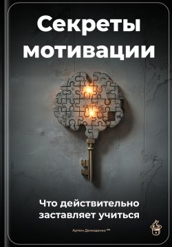 Книга "Секреты мотивации: Что действительно заставляет учиться" – Артем Демиденко, 2025