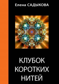 Книга "Клубок коротких нитей" – Елена Садыкова, 2025