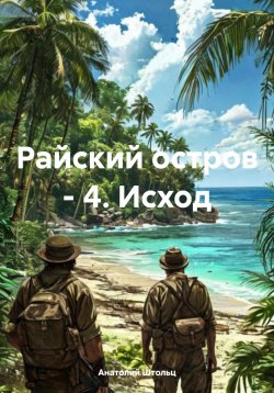 Книга "Райский остров – 4. Исход" – Анатолий Штольц, 2025