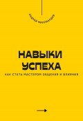 Навыки успеха. Как стать мастером общения и влияния (Андрей Миллиардов, 2025)