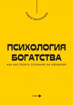 Книга "Психология богатства. Как настроить сознание на изобилие" – Андрей Миллиардов, 2025