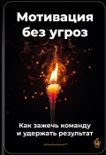 Мотивация без угроз: Как зажечь команду и удержать результат (Артем Демиденко, 2025)