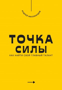 Книга "Точка силы. Как найти свой главный талант" – Андрей Миллиардов, 2025