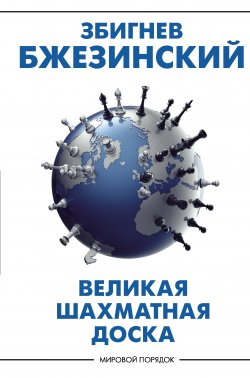 Книга "Великая шахматная доска. Господство Америки и его геостратегические императивы" {Мировой порядок} – Збигнев Бжезинский, 1997