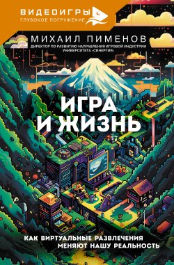 Книга "Игра и жизнь. Как виртуальные развлечения меняют нашу реальность" {Видеоигры: Глубокое погружение} – Михаил Пименов, 2025