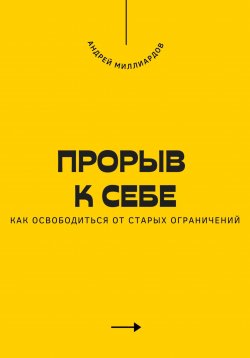 Книга "Прорыв к себе. Как освободиться от старых ограничений" – Андрей Миллиардов, 2025