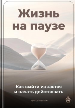 Книга "Жизнь на паузе: Как выйти из застоя и начать действовать" – Артем Демиденко, 2025