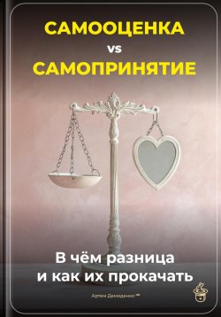 Книга "Самооценка vs. Самопринятие: В чём разница и как их прокачать" – Артем Демиденко, 2025