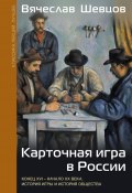 Карточная игра в России. Конец XVI – начало XX века. История игры и история общества (Вячеслав Шевцов, 2025)