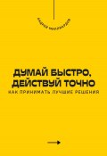 Думай быстро, действуй точно. Как принимать лучшие решения (Андрей Миллиардов, 2025)