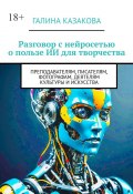 Разговор с нейросетью о пользе ИИ для творчества. Преподавателям, писателям, фотографам, деятелям культуры и искусства (Галина Казакова)