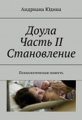 Доула. Часть II. Становление. Психологическая повесть (Андриана Юдина)