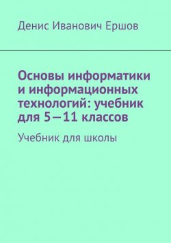 Книга "Основы информатики и информационных технологий: учебник для 5—11 классов. Учебник для школы" – Денис Ершов