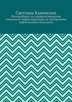 Книга "Рекомендации по совершенствованию социальной инфраструктуры на предприятии нефтегазового комплекса" – Светлана Каменских