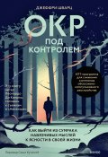 ОКР под контролем. Как выйти из сумрака навязчивых мыслей к ясности в своей жизни / Самая известная книга про ОКР – обсессивно-компульсивное расстройство (Джеффри Шварц, 2016)