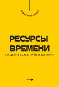 Ресурсы времени. Как делать больше за меньшее время (Андрей Миллиардов, 2025)