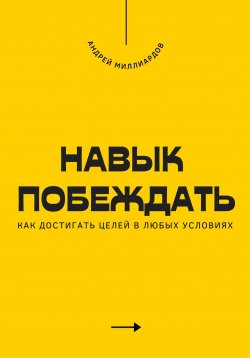 Книга "Навык побеждать. Как достигать целей в любых условиях" – Андрей Миллиардов, 2025